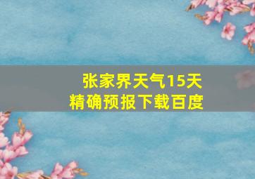 张家界天气15天精确预报下载百度