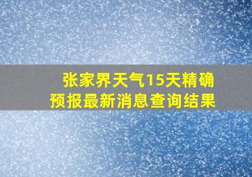 张家界天气15天精确预报最新消息查询结果