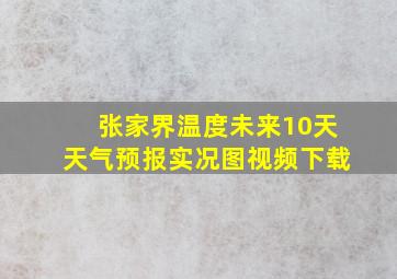 张家界温度未来10天天气预报实况图视频下载