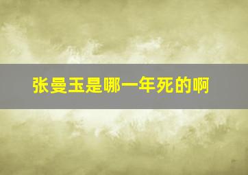 张曼玉是哪一年死的啊