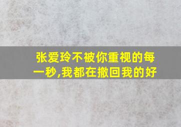 张爱玲不被你重视的每一秒,我都在撤回我的好