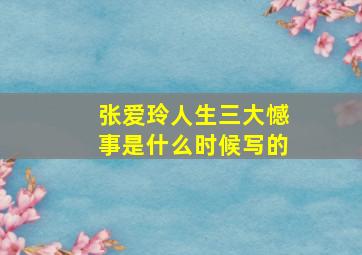 张爱玲人生三大憾事是什么时候写的