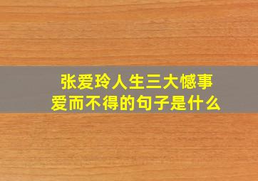 张爱玲人生三大憾事爱而不得的句子是什么