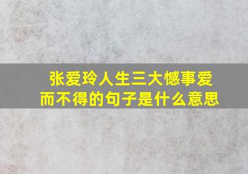 张爱玲人生三大憾事爱而不得的句子是什么意思