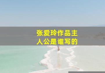 张爱玲作品主人公是谁写的