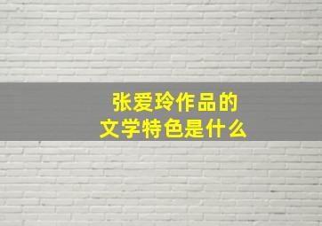 张爱玲作品的文学特色是什么