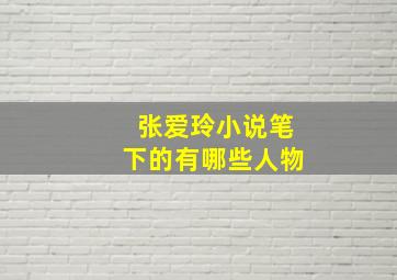 张爱玲小说笔下的有哪些人物