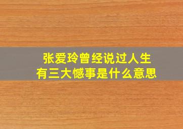 张爱玲曾经说过人生有三大憾事是什么意思