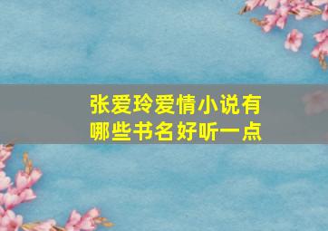 张爱玲爱情小说有哪些书名好听一点