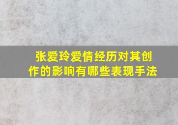 张爱玲爱情经历对其创作的影响有哪些表现手法