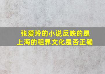 张爱玲的小说反映的是上海的租界文化是否正确