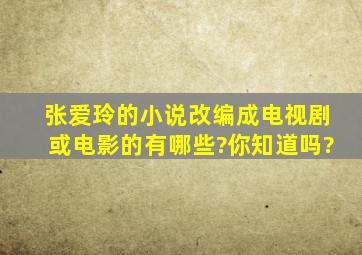 张爱玲的小说改编成电视剧或电影的有哪些?你知道吗?