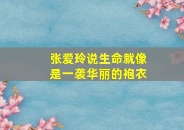 张爱玲说生命就像是一袭华丽的袍衣