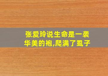 张爱玲说生命是一袭华美的袍,爬满了虱子