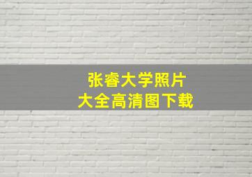 张睿大学照片大全高清图下载