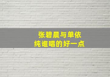 张碧晨与单依纯谁唱的好一点