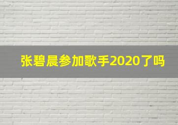 张碧晨参加歌手2020了吗