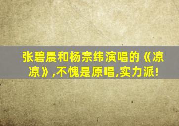 张碧晨和杨宗纬演唱的《凉凉》,不愧是原唱,实力派!