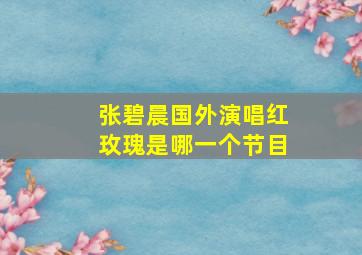 张碧晨国外演唱红玫瑰是哪一个节目