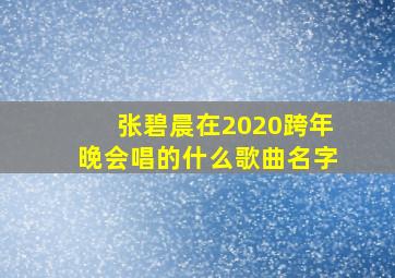 张碧晨在2020跨年晚会唱的什么歌曲名字