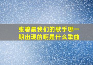 张碧晨我们的歌手哪一期出现的啊是什么歌曲