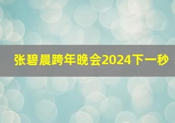 张碧晨跨年晚会2024下一秒