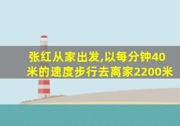 张红从家出发,以每分钟40米的速度步行去离家2200米