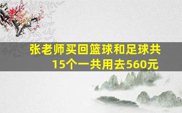 张老师买回篮球和足球共15个一共用去560元