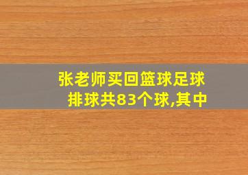 张老师买回篮球足球排球共83个球,其中