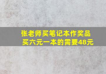 张老师买笔记本作奖品买六元一本的需要48元