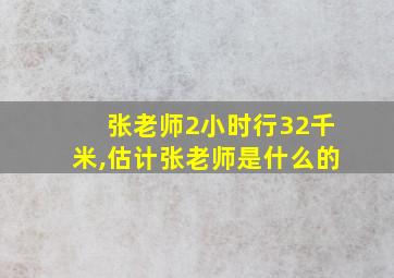 张老师2小时行32千米,估计张老师是什么的