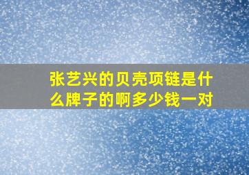 张艺兴的贝壳项链是什么牌子的啊多少钱一对