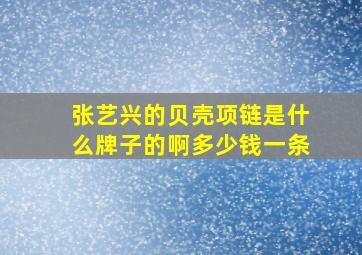 张艺兴的贝壳项链是什么牌子的啊多少钱一条