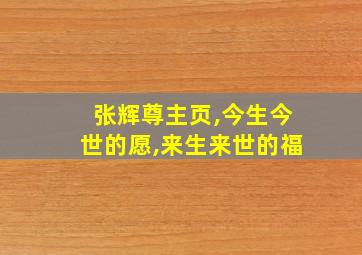 张辉尊主页,今生今世的愿,来生来世的福