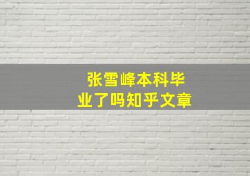 张雪峰本科毕业了吗知乎文章