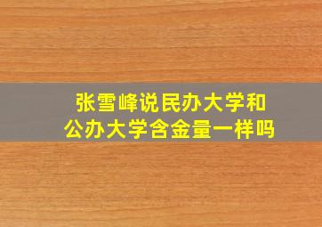 张雪峰说民办大学和公办大学含金量一样吗