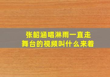 张韶涵唱淋雨一直走舞台的视频叫什么来着