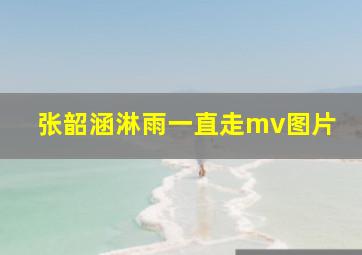 张韶涵淋雨一直走mv图片