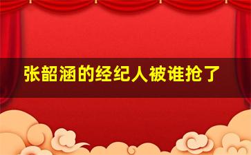 张韶涵的经纪人被谁抢了