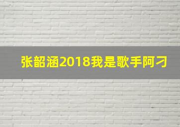 张韶涵2018我是歌手阿刁