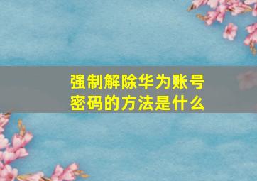 强制解除华为账号密码的方法是什么