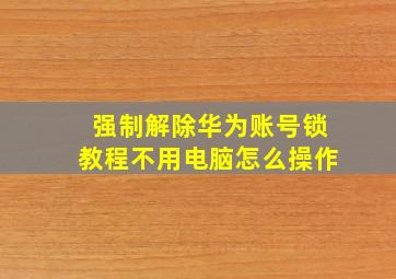 强制解除华为账号锁教程不用电脑怎么操作