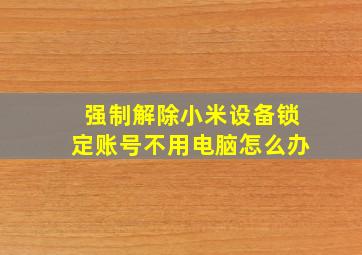 强制解除小米设备锁定账号不用电脑怎么办