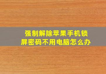 强制解除苹果手机锁屏密码不用电脑怎么办