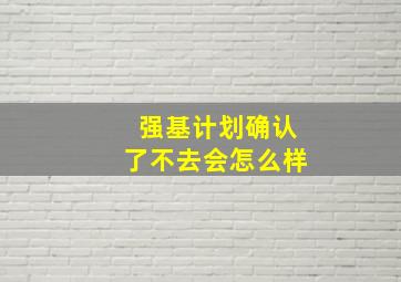 强基计划确认了不去会怎么样