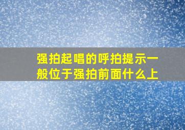 强拍起唱的呼拍提示一般位于强拍前面什么上