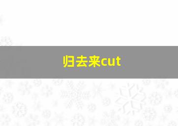 归去来cut