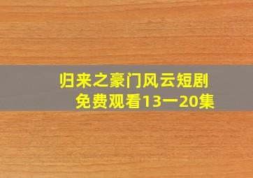 归来之豪门风云短剧免费观看13一20集