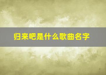 归来吧是什么歌曲名字