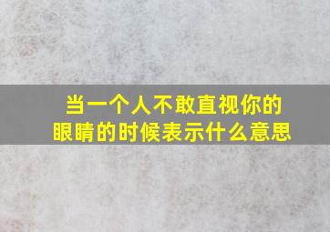 当一个人不敢直视你的眼睛的时候表示什么意思